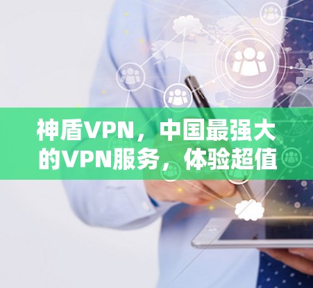 神盾VPN,中国最强大的VPN服务,体验超值免费测试! 神盾VPN,中国最强大的VPN服务,体验超值免费测试!
