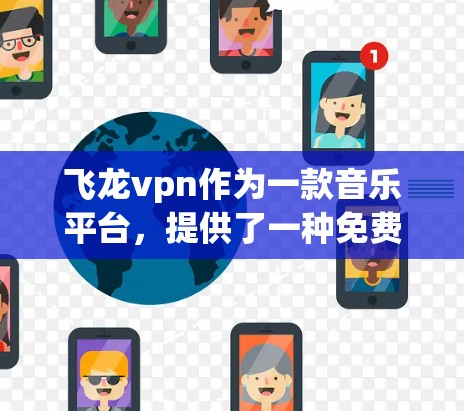 飞龙vpn作为一款音乐平台,提供了一种免费账号的使用方式,以下是详细的步骤和信息 飞龙vpn作为一款音乐平台,提供了一种免费账号的使用方式,以下是详细的步骤和信息