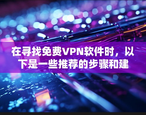 在寻找免费VPN软件时,以下是一些推荐的步骤和建议 在寻找免费VPN软件时,以下是一些推荐的步骤和建议