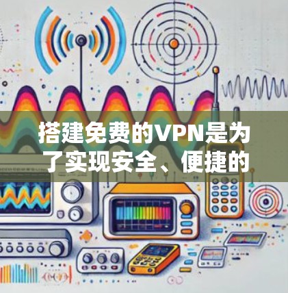 搭建免费的VPN是为了实现安全、便捷的互联网连接,适合个人用户提升数据安全。以下是详细的步骤和注意事项 搭建免费的VPN是为了实现安全、便捷的互联网连接,适合个人用户提升数据安全。以下是详细的步骤和注意事项