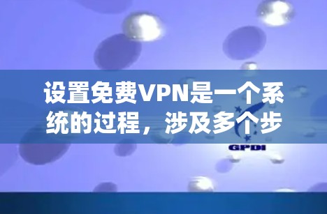 设置免费VPN是一个系统的过程,涉及多个步骤以确保数据安全和网络稳定性。以下是一个清晰的指南,帮助您顺利设置 设置免费VPN是一个系统的过程,涉及多个步骤以确保数据安全和网络稳定性。以下是一个清晰的指南,帮助您顺利设置