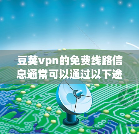 豆荚vpn的免费线路信息通常可以通过以下途径获取 豆荚vpn的免费线路信息通常可以通过以下途径获取