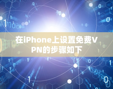 在iPhone上设置免费VPN的步骤如下 在iPhone上设置免费VPN的步骤如下