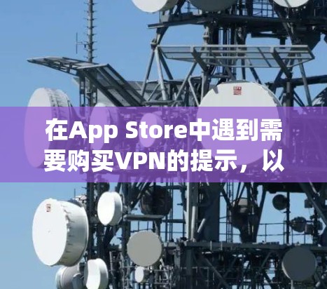 在App Store中遇到需要购买VPN的提示,以下是详细的解决方案