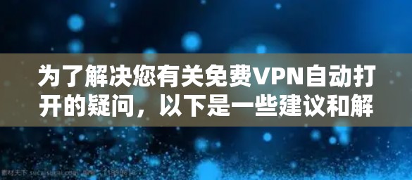 为了解决您有关免费VPN自动打开的疑问,以下是一些建议和解决方案 为了解决您有关免费VPN自动打开的疑问,以下是一些建议和解决方案