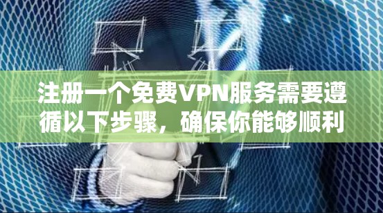 注册一个免费VPN服务需要遵循以下步骤,确保你能够顺利开始使用