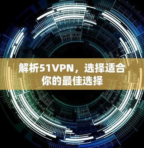 解析51VPN,选择适合你的最佳选择 解析51VPN,选择适合你的最佳选择