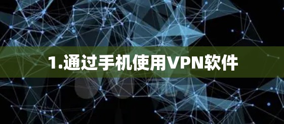 1.通过手机使用VPN软件 1.通过手机使用VPN软件