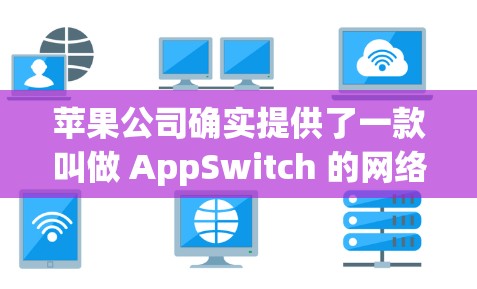 苹果公司确实提供了一款叫做 AppSwitch 的网络VPN软件，该软件可以帮助用户连接到苹果设备，如MacOS 8.或iPhone，进行网络VPN访问。以下是关于如何免费使用苹果VPN的一些信息