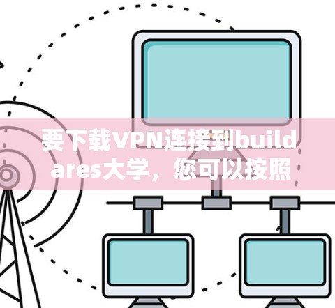 要下载VPN连接到build ares大学，您可以按照以下步骤操作