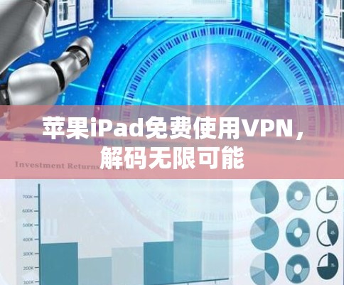 苹果iPad免费使用VPN,解码无限可能 苹果iPad免费使用VPN,解码无限可能