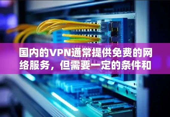 国内的VPN通常提供免费的网络服务,但需要一定的条件和配置。以下是一些常见的国内VPN平台和它们的使用方式 国内的VPN通常提供免费的网络服务,但需要一定的条件和配置。以下是一些常见的国内VPN平台和它们的使用方式