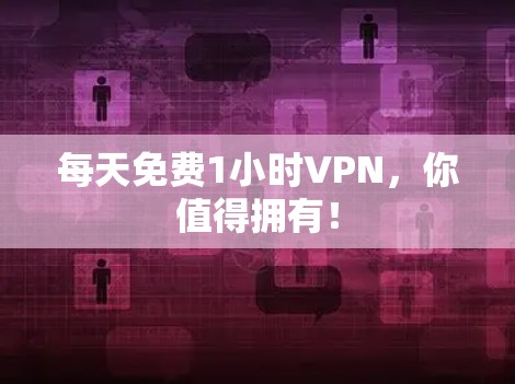 每天免费1小时VPN,你值得拥有! 每天免费1小时VPN,你值得拥有!