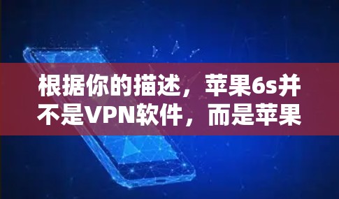 根据你的描述，苹果6s并不是VPN软件，而是苹果手机的型号。苹果6s属于苹果手机系列，属于第四代A15代芯片，性能较 Previous Gen 更强，但并不是专门的VPN工具