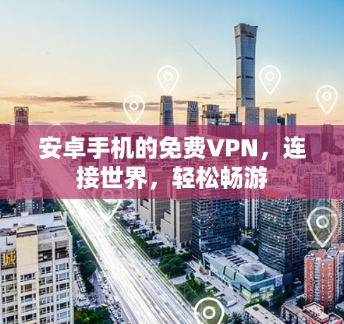 安卓手机的免费VPN，连接世界，轻松畅游
