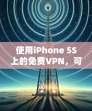 使用iPhone 5S上的免费VPN，可以满足你的需求，但需要按照以下步骤进行操作