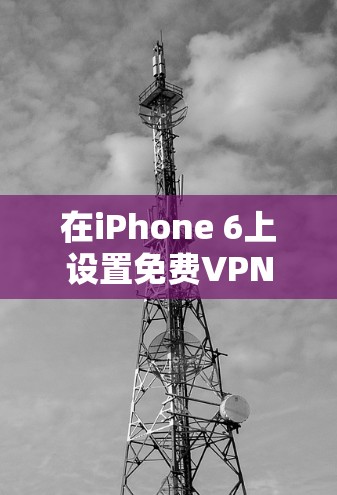 在iPhone 6上设置免费VPN步骤如下 在iPhone 6上设置免费VPN步骤如下