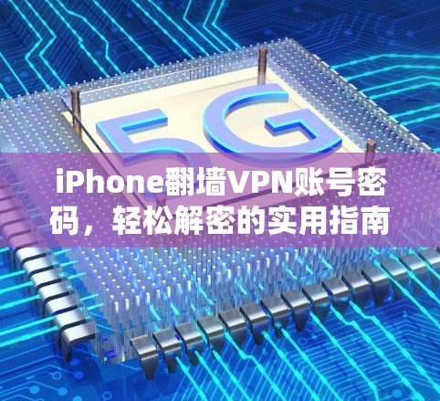 iPhone翻墙VPN账号密码,轻松解密的实用指南 iPhone翻墙VPN账号密码,轻松解密的实用指南