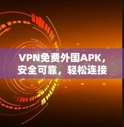 VPN免费外国APK,安全可靠,轻松连接国际友人 VPN免费外国APK,安全可靠,轻松连接国际友人