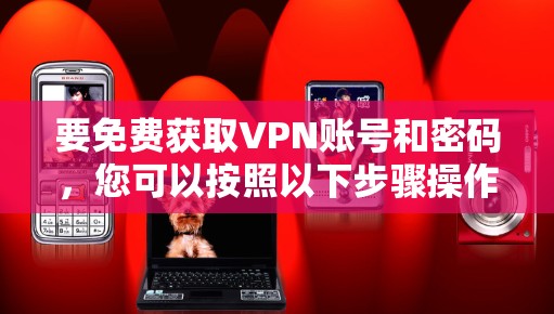 要免费获取VPN账号和密码,您可以按照以下步骤操作 要免费获取VPN账号和密码,您可以按照以下步骤操作
