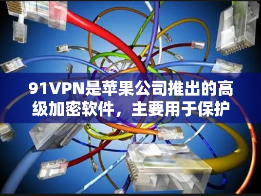 91VPN是苹果公司推出的高级加密软件,主要用于保护第三方应用和网络数据的安全。以下是关于91VPN苹果的详细信息 91VPN是苹果公司推出的高级加密软件,主要用于保护第三方应用和网络数据的安全。以下是关于91VPN苹果的详细信息