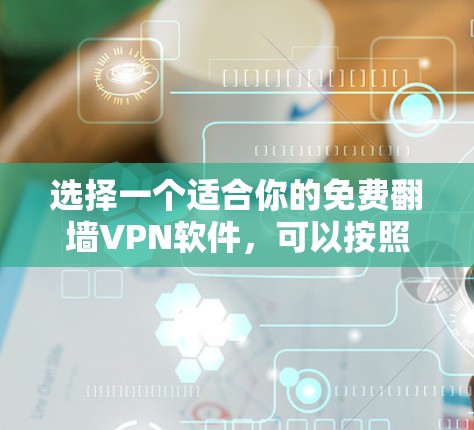 选择一个适合你的免费翻墙VPN软件,可以按照以下步骤进行 选择一个适合你的免费翻墙VPN软件,可以按照以下步骤进行
