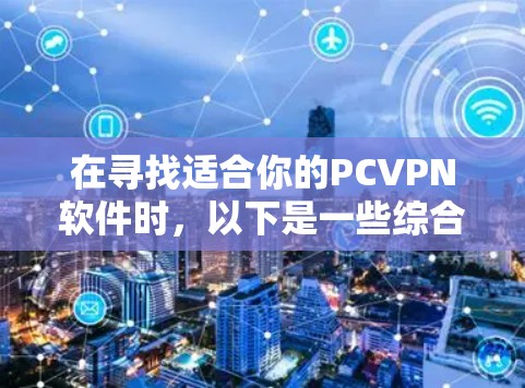 在寻找适合你的PCVPN软件时,以下是一些综合考虑的因素和推荐列表 在寻找适合你的PCVPN软件时,以下是一些综合考虑的因素和推荐列表