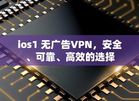 ios1 无广告VPN,安全、可靠、高效的选择 ios1 无广告VPN,安全、可靠、高效的选择