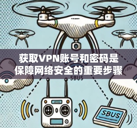 获取VPN账号和密码是保障网络安全的重要步骤,以下是一些详细且安全的方法建议 获取VPN账号和密码是保障网络安全的重要步骤,以下是一些详细且安全的方法建议