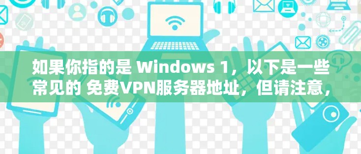 如果你指的是 Windows 1,以下是一些常见的 免费VPN服务器地址,但请注意,这些地址可能适用于 中国 或 美国,具体地址可能因地区而异,建议根据具体需求选择合适的服务器