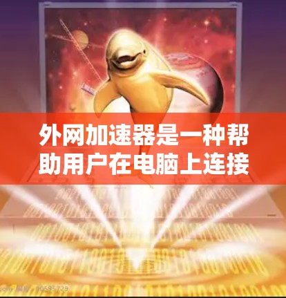 外网加速器是一种帮助用户在电脑上连接到外部网络并在Web服务器上快速下载的工具，通常使用VPN技术实现。以下是关于外网加速器的详细介绍