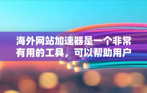 海外网站加速器是一个非常有用的工具,可以帮助用户在海外访问国内网站或在海外访问国内网站,从而提升用户体验和网络速度。以下是对这个工具的详细分析和使用方法 海外网站加速器是一个非常有用的工具,可以帮助用户在海外访问国内网站或在海外访问国内网站,从而提升用户体验和网络速度。以下是对这个工具的详细分析和使用方法