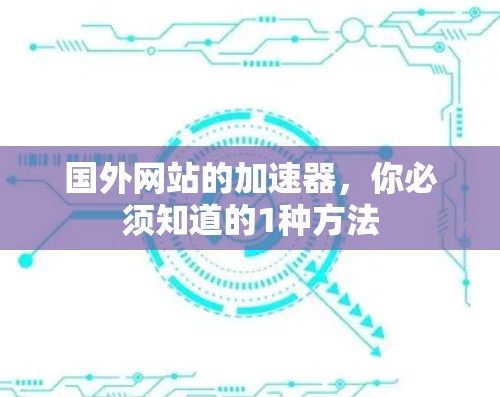 国外网站的加速器,你必须知道的1种方法 国外网站的加速器,你必须知道的1种方法