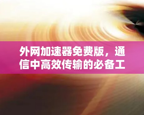 外网加速器免费版，通信中高效传输的必备工具