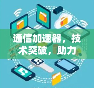 通信加速器,技术突破,助力数据传输的高效与安全 通信加速器,技术突破,助力数据传输的高效与安全