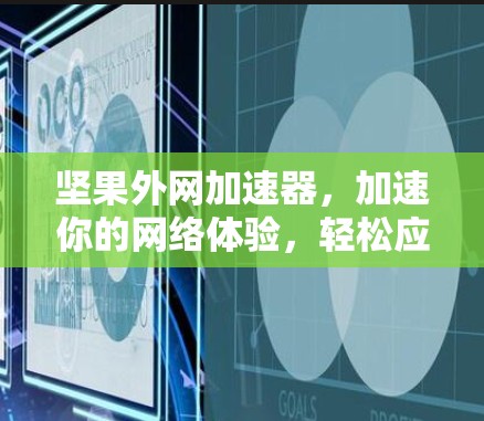 坚果外网加速器,加速你的网络体验,轻松应对各种网络挑战 坚果外网加速器,加速你的网络体验,轻松应对各种网络挑战