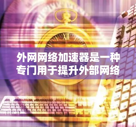 外网网络加速器是一种专门用于提升外部网络数据传输和下载速度的工具。它通过连接到外部网络或服务器,利用高速网络资源加速数据处理,适用于下载、文件传输和优化网络连接。以下是对外网网络加速器的详细分析 外网网络加速器是一种专门用于提升外部网络数据传输和下载速度的工具。它通过连接到外部网络或服务器,利用高速网络资源加速数据处理,适用于下载、文件传输和优化网络连接。以下是对外网网络加速器的详细分析
