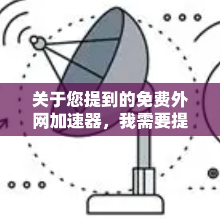 关于您提到的免费外网加速器,我需要提醒您注意以下几点