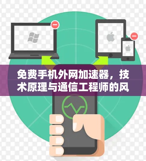 免费手机外网加速器,技术原理与通信工程师的风险警示