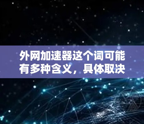外网加速器这个词可能有多种含义,具体取决于上下文。以下是一些可能的解释和推荐