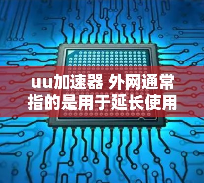 uu加速器 外网通常指的是用于延长使用移动数据线连接到宽带时间的加速器工具。以下是一些常见的加速器推荐,帮助您延长使用移动数据线的时间 uu加速器 外网通常指的是用于延长使用移动数据线连接到宽带时间的加速器工具。以下是一些常见的加速器推荐,帮助您延长使用移动数据线的时间
