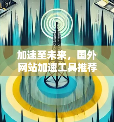 加速至未来，国外网站加速工具推荐