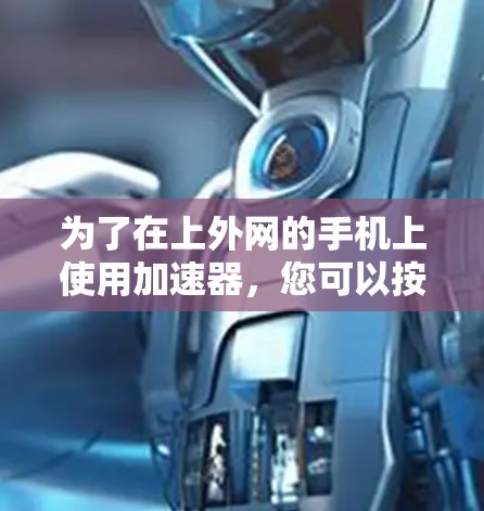 为了在上外网的手机上使用加速器，您可以按照以下步骤进行操作