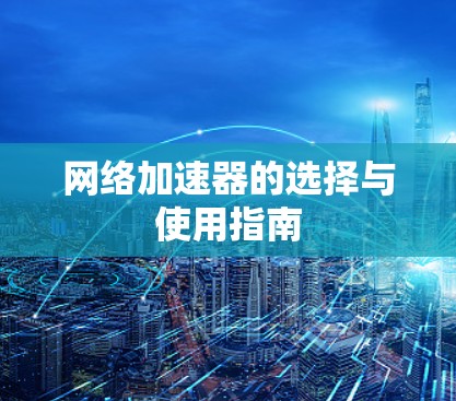 网络加速器的选择与使用指南 网络加速器的选择与使用指南