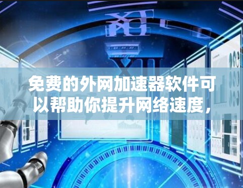 免费的外网加速器软件可以帮助你提升网络速度，减少等待时间。以下是一些推荐的免费工具，适合各种网络环境