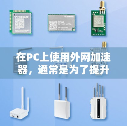 在PC上使用外网加速器，通常是为了提升网页加载速度或减少网络延迟。以下是一些推荐的工具和资源，帮助你选择适合的外网加速器