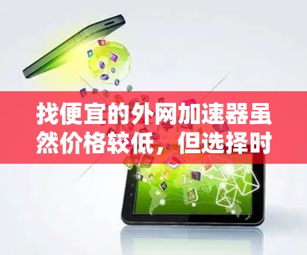 找便宜的外网加速器虽然价格较低,但选择时需要考虑几个关键因素 找便宜的外网加速器虽然价格较低,但选择时需要考虑几个关键因素