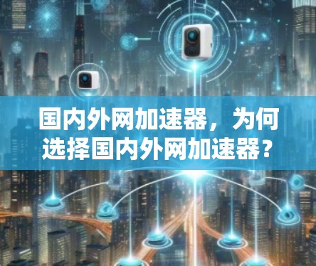 国内外网加速器，为何选择国内外网加速器？