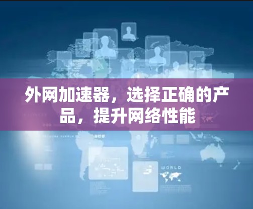 外网加速器,选择正确的产品,提升网络性能 外网加速器,选择正确的产品,提升网络性能