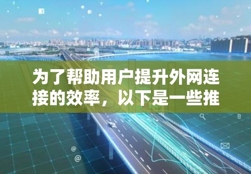 为了帮助用户提升外网连接的效率,以下是一些推荐的外网加速器推荐和注意事项,供参考 为了帮助用户提升外网连接的效率,以下是一些推荐的外网加速器推荐和注意事项,供参考